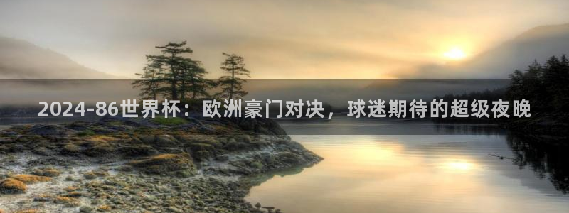亚洲杯足球:2024-86世界杯:欧洲豪门对决,球迷期待的超级夜晚