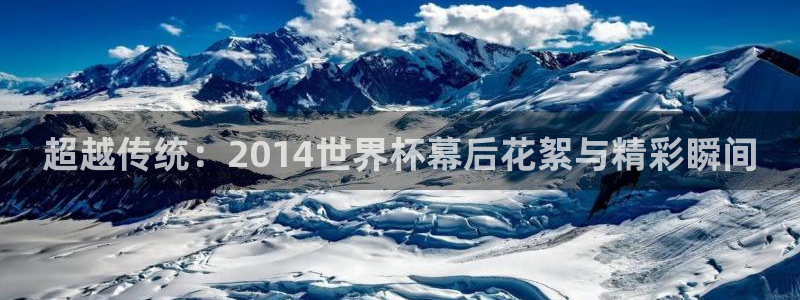 世界杯第一场比赛:超越传统:2014世界杯幕后花絮与精彩瞬间