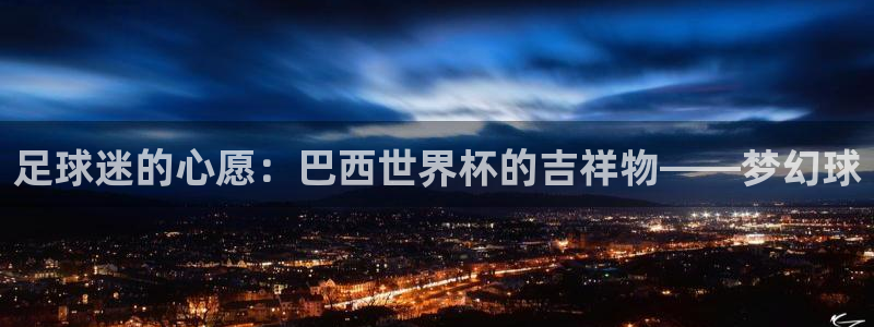 世界杯亚洲预选赛18强赛程:足球迷的心愿:巴西世界杯的吉祥物——梦幻球
