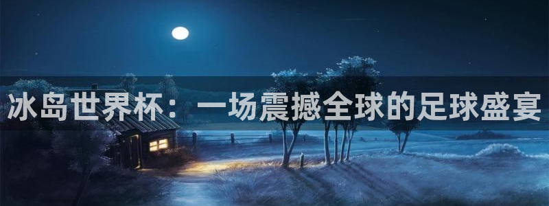 世预赛赛程表:冰岛世界杯:一场震撼全球的足球盛宴